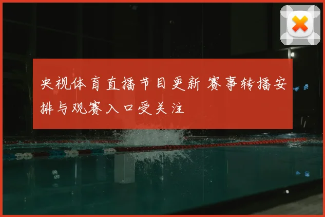 央视体育直播节目更新 赛事转播安排与观赛入口受关注