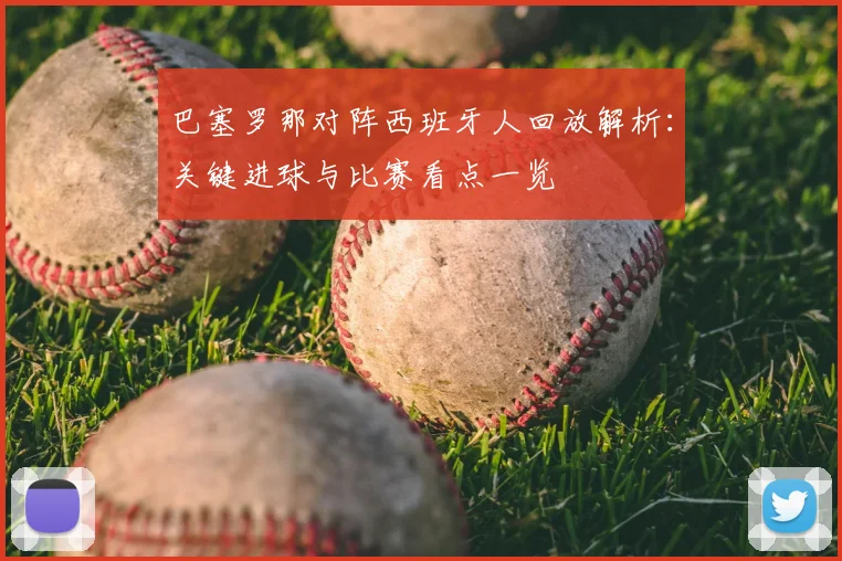 巴塞罗那对阵西班牙人回放解析：关键进球与比赛看点一览